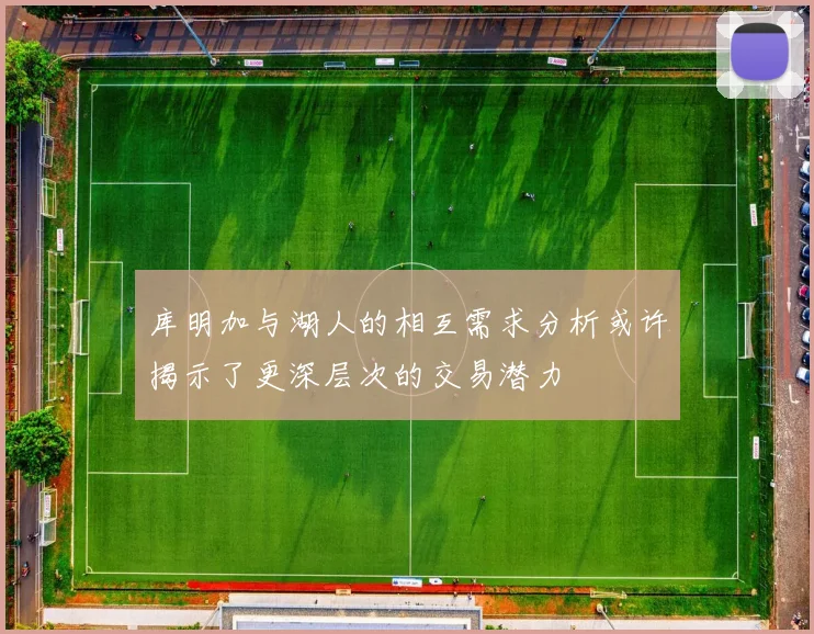 库明加与湖人的相互需求分析或许揭示了更深层次的交易潜力